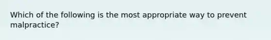 Which of the following is the most appropriate way to prevent malpractice?