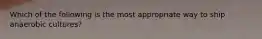 Which of the following is the most appropriate way to ship anaerobic cultures?