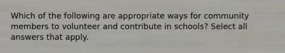 Which of the following are appropriate ways for community members to volunteer and contribute in schools? Select all answers that apply.