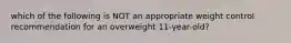 which of the following is NOT an appropriate weight control recommendation for an overweight 11-year-old?