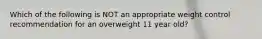 Which of the following is NOT an appropriate weight control recommendation for an overweight 11 year old?