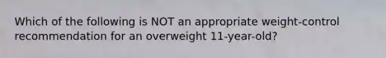 Which of the following is NOT an appropriate weight-control recommendation for an overweight 11-year-old?