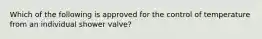 Which of the following is approved for the control of temperature from an individual shower valve?