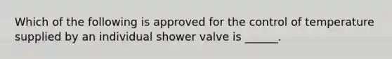 Which of the following is approved for the control of temperature supplied by an individual shower valve is ______.