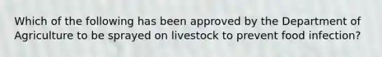 Which of the following has been approved by the Department of Agriculture to be sprayed on livestock to prevent food infection?