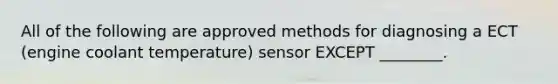 All of the following are approved methods for diagnosing a ECT (engine coolant temperature) sensor EXCEPT ________.