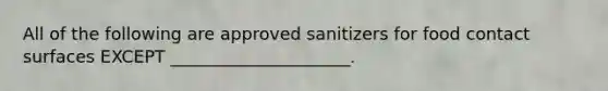 All of the following are approved sanitizers for food contact surfaces EXCEPT _____________________.