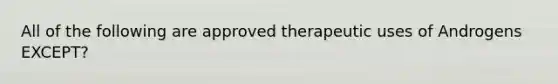 All of the following are approved therapeutic uses of Androgens EXCEPT?