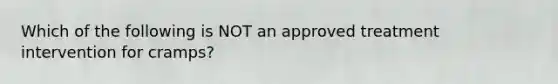 Which of the following is NOT an approved treatment intervention for cramps?