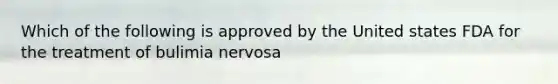 Which of the following is approved by the United states FDA for the treatment of bulimia nervosa