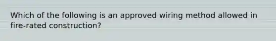 Which of the following is an approved wiring method allowed in fire-rated construction?