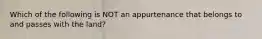 Which of the following is NOT an appurtenance that belongs to and passes with the land?