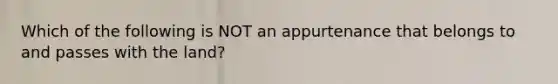 Which of the following is NOT an appurtenance that belongs to and passes with the land?