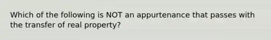 Which of the following is NOT an appurtenance that passes with the transfer of real property?