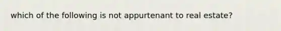 which of the following is not appurtenant to real estate?