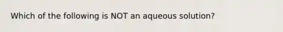 Which of the following is NOT an aqueous solution?