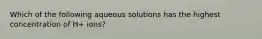 Which of the following aqueous solutions has the highest concentration of H+ ions?