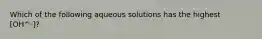 Which of the following aqueous solutions has the highest [OH^-]?