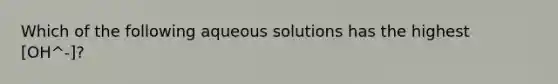 Which of the following aqueous solutions has the highest [OH^-]?