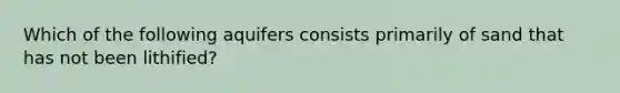 Which of the following aquifers consists primarily of sand that has not been lithified?