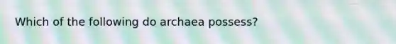 Which of the following do archaea possess?