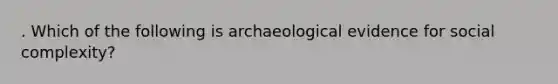 . Which of the following is archaeological evidence for social complexity?