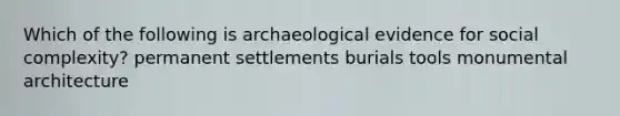 Which of the following is archaeological evidence for social complexity? permanent settlements burials tools monumental architecture