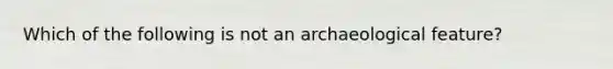 Which of the following is not an archaeological feature?