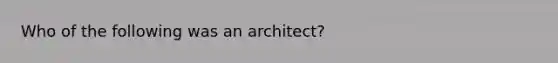 Who of the following was an architect?