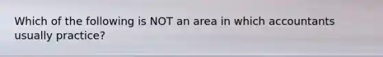 Which of the following is NOT an area in which accountants usually practice?