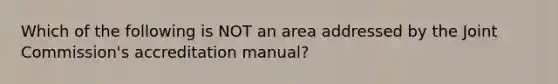 Which of the following is NOT an area addressed by the Joint Commission's accreditation manual?