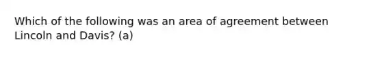 Which of the following was an area of agreement between Lincoln and Davis? (a)