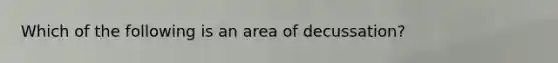 Which of the following is an area of decussation?