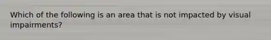 Which of the following is an area that is not impacted by visual impairments?