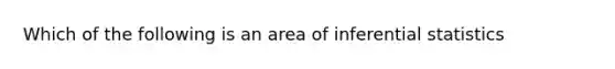 Which of the following is an area of inferential statistics