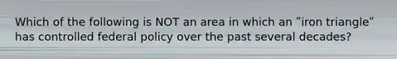 Which of the following is NOT an area in which an ʺiron triangleʺ has controlled federal policy over the past several decades?