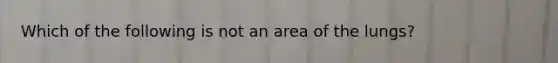 Which of the following is not an area of the lungs?