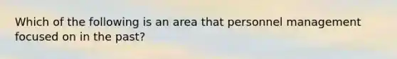 Which of the following is an area that personnel management focused on in the past?