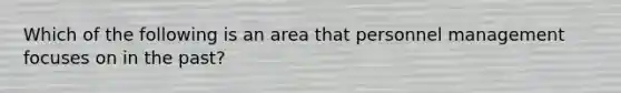 Which of the following is an area that personnel management focuses on in the past?