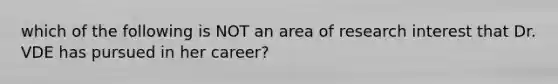 which of the following is NOT an area of research interest that Dr. VDE has pursued in her career?