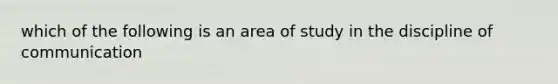 which of the following is an area of study in the discipline of communication