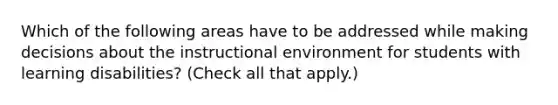 Which of the following areas have to be addressed while making decisions about the instructional environment for students with learning disabilities? (Check all that apply.)