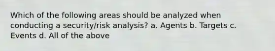 Which of the following areas should be analyzed when conducting a security/risk analysis? a. Agents b. Targets c. Events d. All of the above