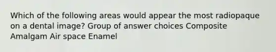 Which of the following areas would appear the most radiopaque on a dental image? Group of answer choices Composite Amalgam Air space Enamel
