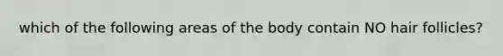 which of the following areas of the body contain NO hair follicles?