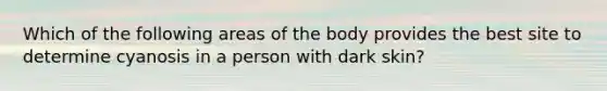 Which of the following areas of the body provides the best site to determine cyanosis in a person with dark skin?