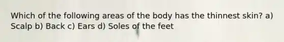 Which of the following areas of the body has the thinnest skin? a) Scalp b) Back c) Ears d) Soles of the feet