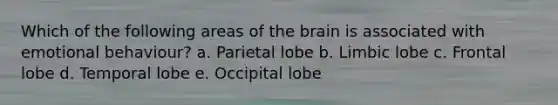 Which of the following areas of the brain is associated with emotional behaviour? a. Parietal lobe b. Limbic lobe c. Frontal lobe d. Temporal lobe e. Occipital lobe