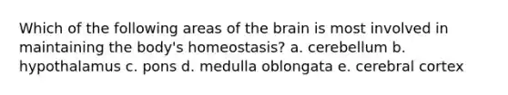 Which of the following areas of the brain is most involved in maintaining the body's homeostasis? a. cerebellum b. hypothalamus c. pons d. medulla oblongata e. cerebral cortex