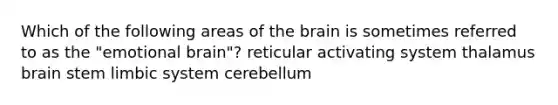 Which of the following areas of the brain is sometimes referred to as the "emotional brain"? reticular activating system thalamus brain stem limbic system cerebellum